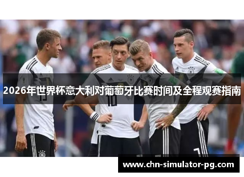 2026年世界杯意大利对葡萄牙比赛时间及全程观赛指南 2026年世界杯意大利对葡萄牙比赛时间及全程观赛指南