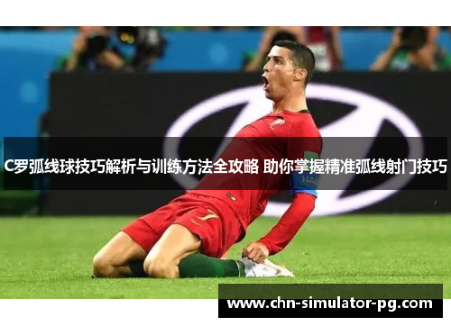 C罗弧线球技巧解析与训练方法全攻略 助你掌握精准弧线射门技巧