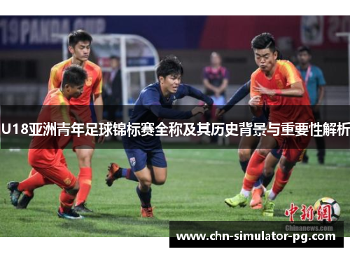 U18亚洲青年足球锦标赛全称及其历史背景与重要性解析 U18亚洲青年足球锦标赛全称及其历史背景与重要性解析