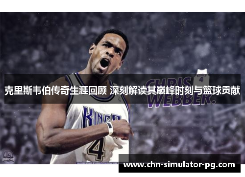 克里斯韦伯传奇生涯回顾 深刻解读其巅峰时刻与篮球贡献