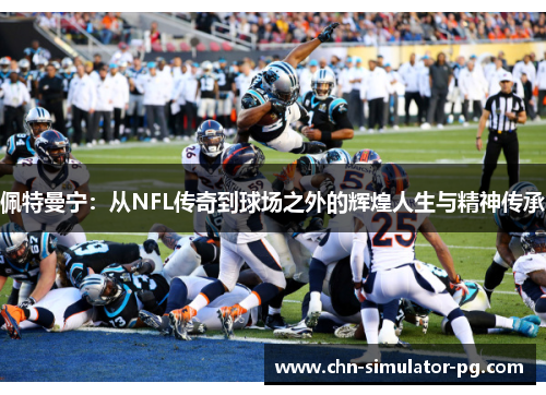 佩特曼宁:从NFL传奇到球场之外的辉煌人生与精神传承 佩特曼宁:从NFL传奇到球场之外的辉煌人生与精神传承