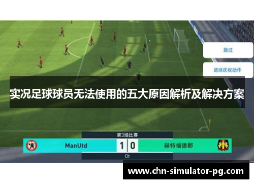 实况足球球员无法使用的五大原因解析及解决方案 实况足球球员无法使用的五大原因解析及解决方案