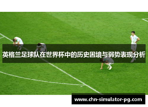 英格兰足球队在世界杯中的历史困境与弱势表现分析
