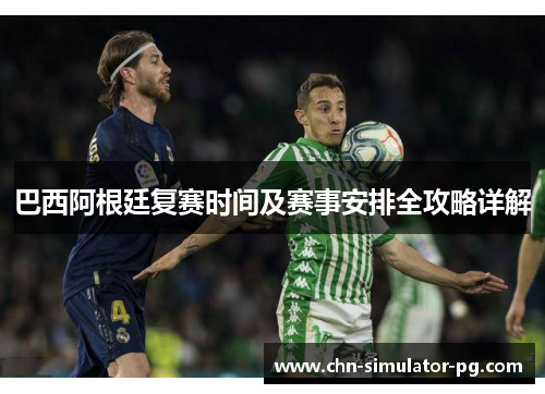 巴西阿根廷复赛时间及赛事安排全攻略详解 巴西阿根廷复赛时间及赛事安排全攻略详解