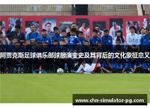 阿贾克斯足球俱乐部球服演变史及其背后的文化象征意义