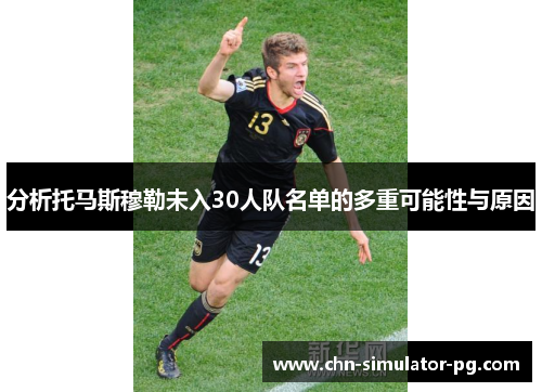 分析托马斯穆勒未入30人队名单的多重可能性与原因 分析托马斯穆勒未入30人队名单的多重可能性与原因