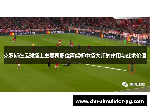 克罗斯在足球场上主要司职位置解析中场大师的作用与战术价值