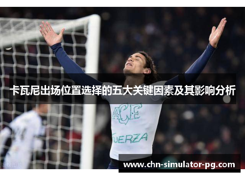 卡瓦尼出场位置选择的五大关键因素及其影响分析