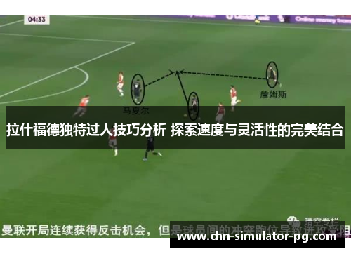 拉什福德独特过人技巧分析 探索速度与灵活性的完美结合 拉什福德独特过人技巧分析 探索速度与灵活性的完美结合