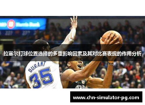 拉塞尔打球位置选择的多重影响因素及其对比赛表现的作用分析 拉塞尔打球位置选择的多重影响因素及其对比赛表现的作用分析