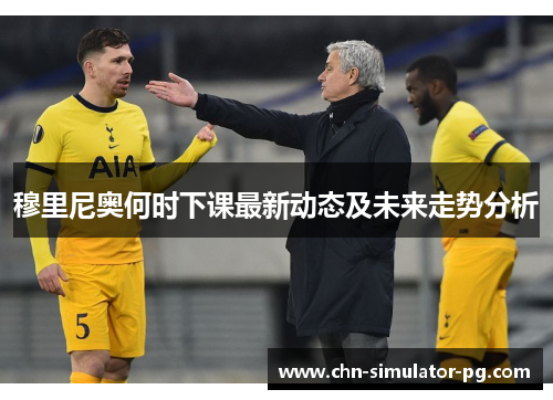 穆里尼奥何时下课最新动态及未来走势分析 穆里尼奥何时下课最新动态及未来走势分析
