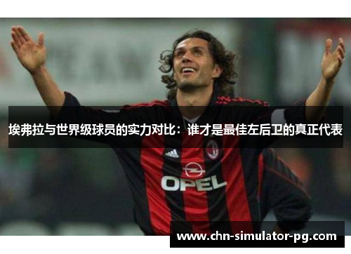 埃弗拉与世界级球员的实力对比:谁才是最佳左后卫的真正代表 埃弗拉与世界级球员的实力对比:谁才是最佳左后卫的真正代表