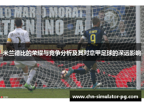 米兰德比的荣耀与竞争分析及其对意甲足球的深远影响 米兰德比的荣耀与竞争分析及其对意甲足球的深远影响