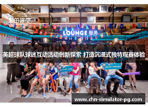 英超球队球迷互动活动创新探索 打造沉浸式独特观赛体验