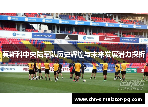 莫斯科中央陆军队历史辉煌与未来发展潜力探析 莫斯科中央陆军队历史辉煌与未来发展潜力探析