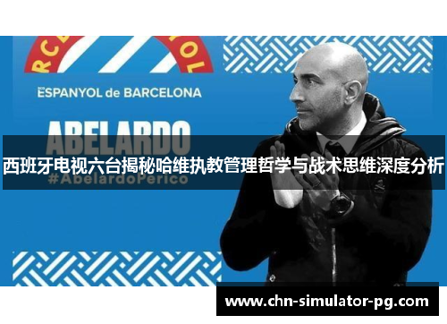 西班牙电视六台揭秘哈维执教管理哲学与战术思维深度分析 西班牙电视六台揭秘哈维执教管理哲学与战术思维深度分析