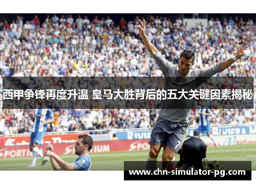 西甲争锋再度升温 皇马大胜背后的五大关键因素揭秘 西甲争锋再度升温 皇马大胜背后的五大关键因素揭秘