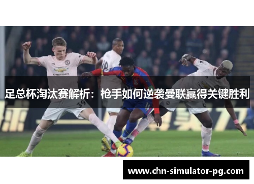 足总杯淘汰赛解析：枪手如何逆袭曼联赢得关键胜利