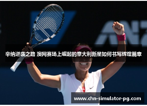 辛纳逆袭之路 澳网赛场上崛起的意大利新星如何书写辉煌篇章 辛纳逆袭之路 澳网赛场上崛起的意大利新星如何书写辉煌篇章