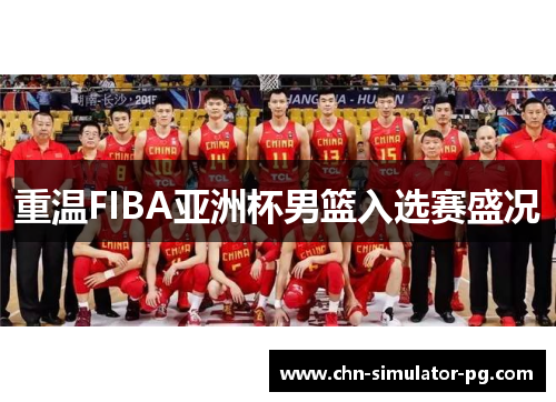 重温FIBA亚洲杯男篮入选赛盛况 重温FIBA亚洲杯男篮入选赛盛况