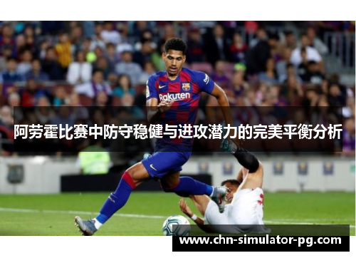 阿劳霍比赛中防守稳健与进攻潜力的完美平衡分析 阿劳霍比赛中防守稳健与进攻潜力的完美平衡分析