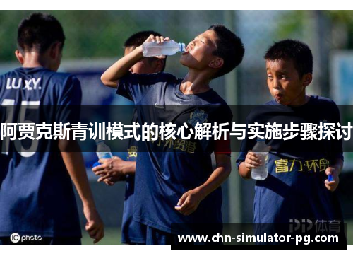 阿贾克斯青训模式的核心解析与实施步骤探讨 阿贾克斯青训模式的核心解析与实施步骤探讨