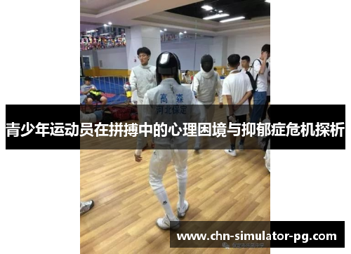 青少年运动员在拼搏中的心理困境与抑郁症危机探析 青少年运动员在拼搏中的心理困境与抑郁症危机探析