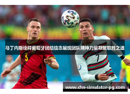 马丁内斯诠释葡萄牙团结信念展现团队精神力量凝聚取胜之道 马丁内斯诠释葡萄牙团结信念展现团队精神力量凝聚取胜之道