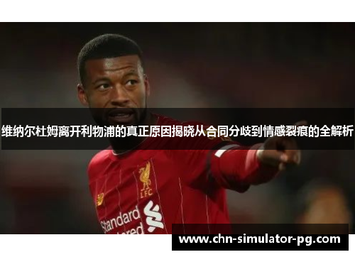 维纳尔杜姆离开利物浦的真正原因揭晓从合同分歧到情感裂痕的全解析 维纳尔杜姆离开利物浦的真正原因揭晓从合同分歧到情感裂痕的全解析