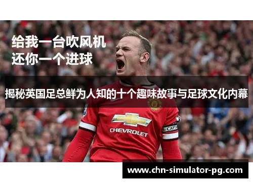 揭秘英国足总鲜为人知的十个趣味故事与足球文化内幕