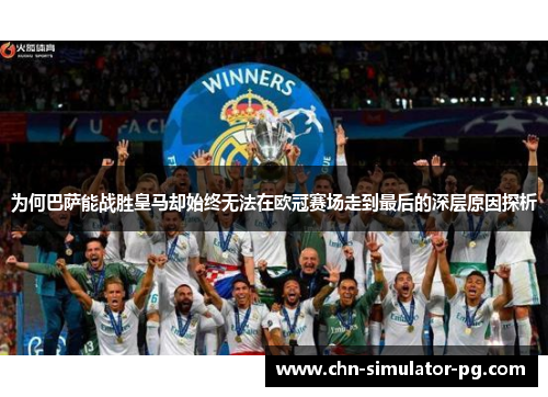 为何巴萨能战胜皇马却始终无法在欧冠赛场走到最后的深层原因探析 为何巴萨能战胜皇马却始终无法在欧冠赛场走到最后的深层原因探析