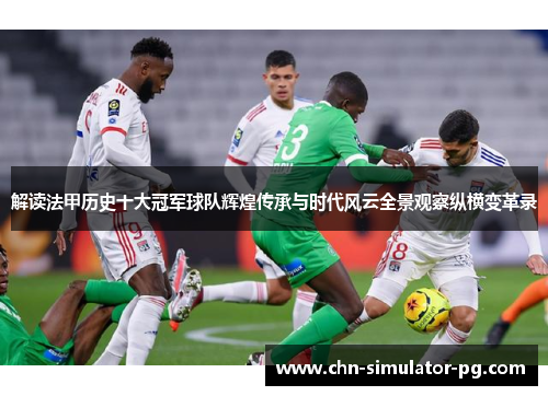 解读法甲历史十大冠军球队辉煌传承与时代风云全景观察纵横变革录