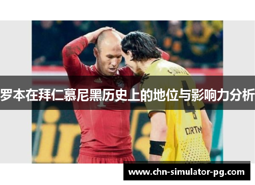 罗本在拜仁慕尼黑历史上的地位与影响力分析