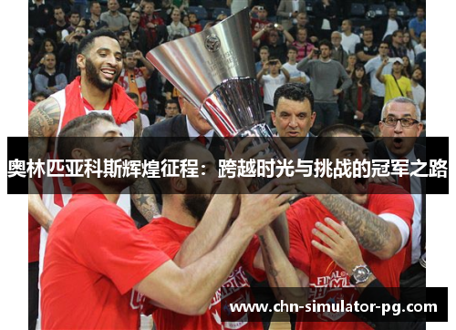 奥林匹亚科斯辉煌征程：跨越时光与挑战的冠军之路