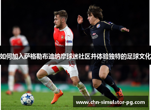 如何加入萨格勒布迪纳摩球迷社区并体验独特的足球文化 如何加入萨格勒布迪纳摩球迷社区并体验独特的足球文化