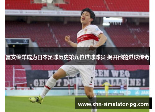 富安健洋成为日本足球历史第九位进球球员 揭开他的进球传奇 富安健洋成为日本足球历史第九位进球球员 揭开他的进球传奇