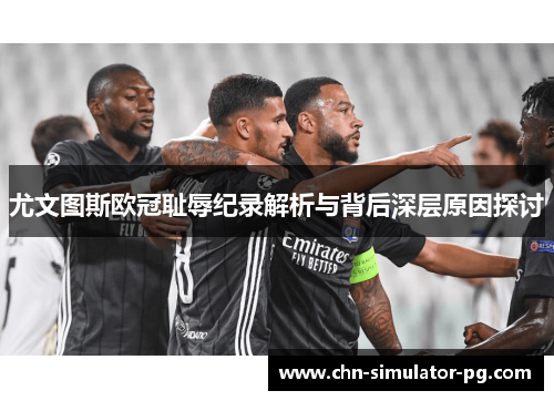 尤文图斯欧冠耻辱纪录解析与背后深层原因探讨 尤文图斯欧冠耻辱纪录解析与背后深层原因探讨