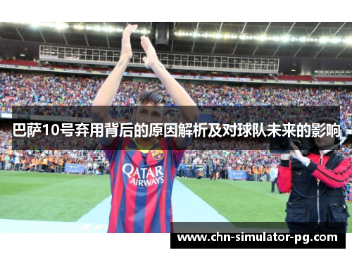 巴萨10号弃用背后的原因解析及对球队未来的影响