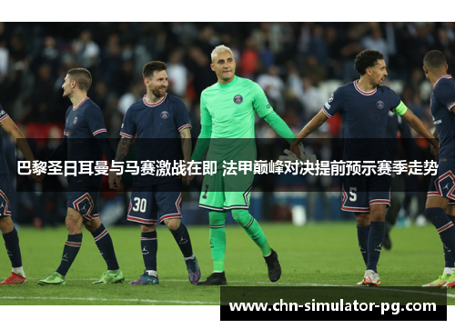 巴黎圣日耳曼与马赛激战在即 法甲巅峰对决提前预示赛季走势