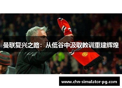 曼联复兴之路：从低谷中汲取教训重建辉煌