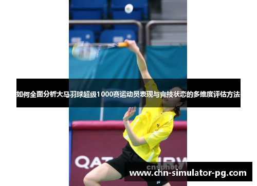 如何全面分析大马羽球超级1000赛运动员表现与竞技状态的多维度评估方法
