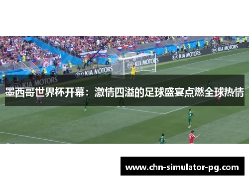 墨西哥世界杯开幕:激情四溢的足球盛宴点燃全球热情 墨西哥世界杯开幕:激情四溢的足球盛宴点燃全球热情