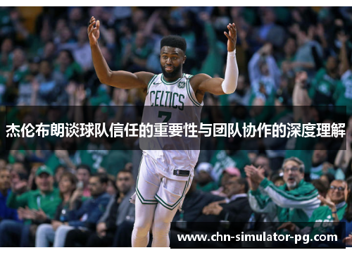 杰伦布朗谈球队信任的重要性与团队协作的深度理解