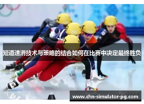 短道速滑技术与策略的结合如何在比赛中决定最终胜负