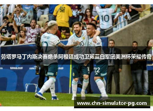 劳塔罗马丁内斯决赛绝杀阿根廷成功卫冕蓝白军团美洲杯荣耀传奇