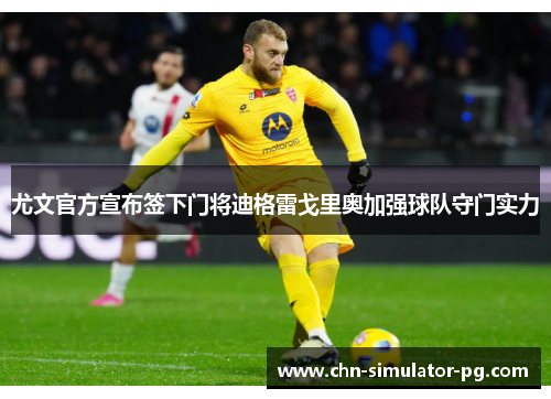 尤文官方宣布签下门将迪格雷戈里奥加强球队守门实力