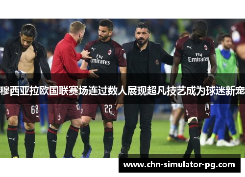 穆西亚拉欧国联赛场连过数人展现超凡技艺成为球迷新宠