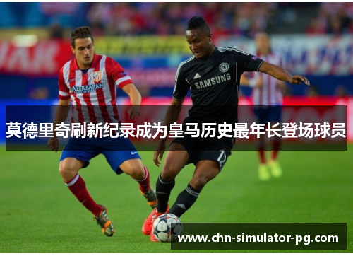 莫德里奇刷新纪录成为皇马历史最年长登场球员