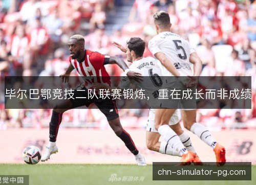 毕尔巴鄂竞技二队联赛锻炼，重在成长而非成绩